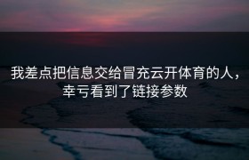 我差点把信息交给冒充云开体育的人，幸亏看到了链接参数
