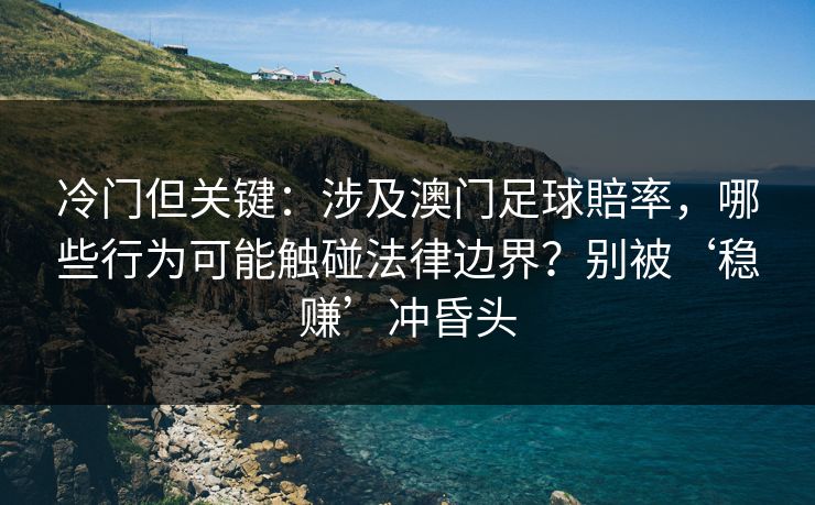 冷门但关键:涉及澳门足球賠率,哪些行为可能触碰法律边界?别被‘稳赚’冲昏头 冷门但关键:涉及澳门足球賠率,哪些行为可能触碰法律边界?别被‘稳赚’冲昏头