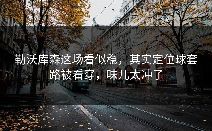 勒沃库森这场看似稳，其实定位球套路被看穿，味儿太冲了