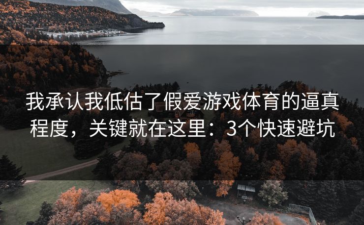 我承认我低估了假爱游戏体育的逼真程度，关键就在这里：3个快速避坑
