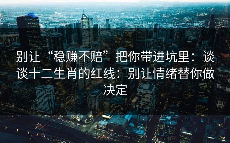 别让“稳赚不赔”把你带进坑里:谈谈十二生肖的红线:别让情绪替你做决定 别让“稳赚不赔”把你带进坑里:谈谈十二生肖的红线:别让情绪替你做决定