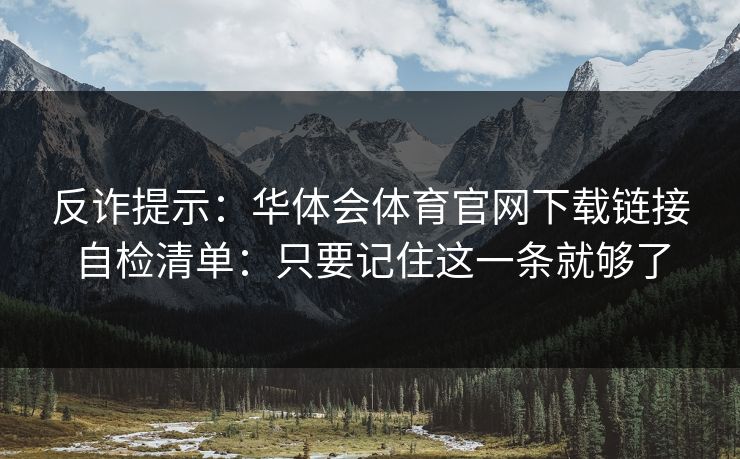反诈提示：华体会体育官网下载链接自检清单：只要记住这一条就够了