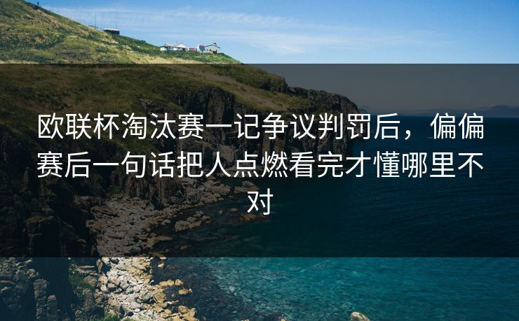 欧联杯淘汰赛一记争议判罚后,偏偏赛后一句话把人点燃看完才懂哪里不对 欧联杯淘汰赛一记争议判罚后,偏偏赛后一句话把人点燃看完才懂哪里不对