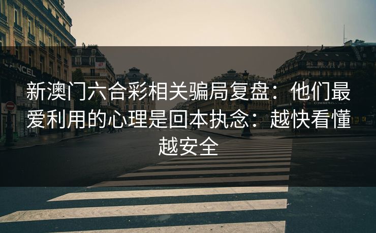 新澳门六合彩相关骗局复盘:他们最爱利用的心理是回本执念:越快看懂越安全 新澳门六合彩相关骗局复盘:他们最爱利用的心理是回本执念:越快看懂越安全