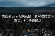 先别装 开云相关链接，我踩过的坑太真实：3个快速避坑