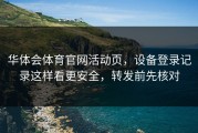 华体会体育官网活动页，设备登录记录这样看更安全，转发前先核对