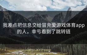 我差点把信息交给冒充爱游戏体育app的人，幸亏看到了跳转链
