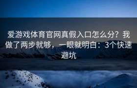 爱游戏体育官网真假入口怎么分？我做了两步就够，一眼就明白：3个快速避坑