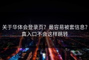 关于华体会登录页？最容易被套信息？真入口不会这样跳转