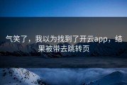 气笑了，我以为找到了开云app，结果被带去跳转页