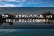 先停一下 爱游戏APP相关链接，我踩过的坑太真实：1分钟快速避坑