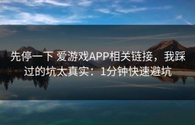 先停一下 爱游戏APP相关链接，我踩过的坑太真实：1分钟快速避坑
