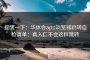 提醒一下：华体会app浏览器跳转自检清单：真入口不会这样跳转
