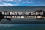 开云看着很像真的，但页面加载时偷偷弹窗这点太明显：3个快速避坑