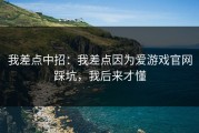 我差点中招：我差点因为爱游戏官网踩坑，我后来才懂