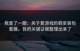 我查了一圈：关于爱游戏的假安装包套路，我把关键证据整理出来了