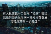 有人私信我十二生肖“稳赚”链接，我追到源头发现同一批号段在群发：你能做的第一步是这个