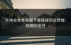 华体会体育官网下载链接别这样做：权限别全开
