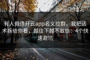 有人假借开云app名义拉群，我把话术拆给你看，越往下越不敢信：4个快速避坑