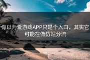 你以为爱游戏APP只是个入口，其实它可能在做仿站分流