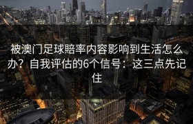 被澳门足球賠率内容影响到生活怎么办？自我评估的6个信号：这三点先记住