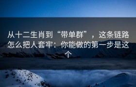 从十二生肖到“带单群”，这条链路怎么把人套牢：你能做的第一步是这个