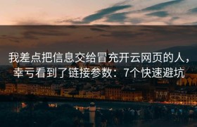 我差点把信息交给冒充开云网页的人，幸亏看到了链接参数：7个快速避坑
