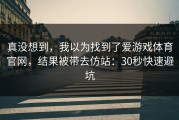 真没想到，我以为找到了爱游戏体育官网，结果被带去仿站：30秒快速避坑