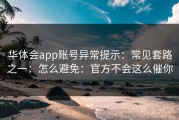 华体会app账号异常提示：常见套路之一：怎么避免：官方不会这么催你