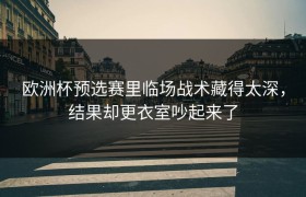 欧洲杯预选赛里临场战术藏得太深，结果却更衣室吵起来了