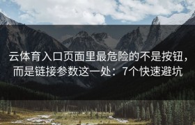 云体育入口页面里最危险的不是按钮，而是链接参数这一处：7个快速避坑