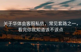 关于华体会客服私信，常见套路之一，看完你就知道该不该点