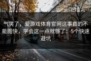 气笑了，爱游戏体育官网这事真的不能图快，学会这一点就够了：5个快速避坑