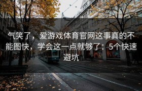 气笑了，爱游戏体育官网这事真的不能图快，学会这一点就够了：5个快速避坑
