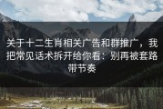 关于十二生肖相关广告和群推广，我把常见话术拆开给你看：别再被套路带节奏