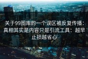 关于99图库的一个误区被反复传播：真相其实是内容只是引流工具：越早止损越省心