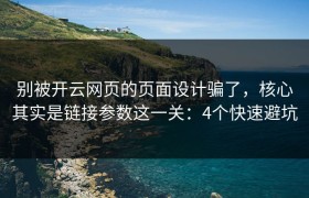 别被开云网页的页面设计骗了，核心其实是链接参数这一关：4个快速避坑