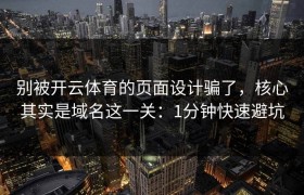 别被开云体育的页面设计骗了，核心其实是域名这一关：1分钟快速避坑