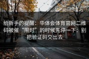 给新手的提醒：华体会体育官网二维码被催“限时”的时候先停一下：别把验证码交出去