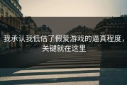 我承认我低估了假爱游戏的逼真程度，关键就在这里