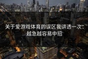 关于爱游戏体育的误区我讲透一次：越急越容易中招