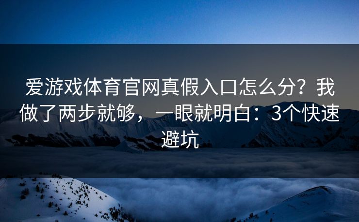 爱游戏体育官网真假入口怎么分？我做了两步就够，一眼就明白：3个快速避坑