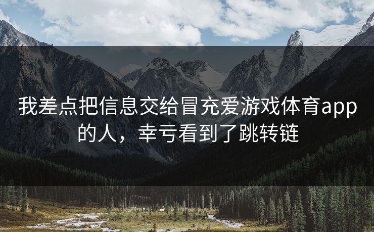 我差点把信息交给冒充爱游戏体育app的人，幸亏看到了跳转链