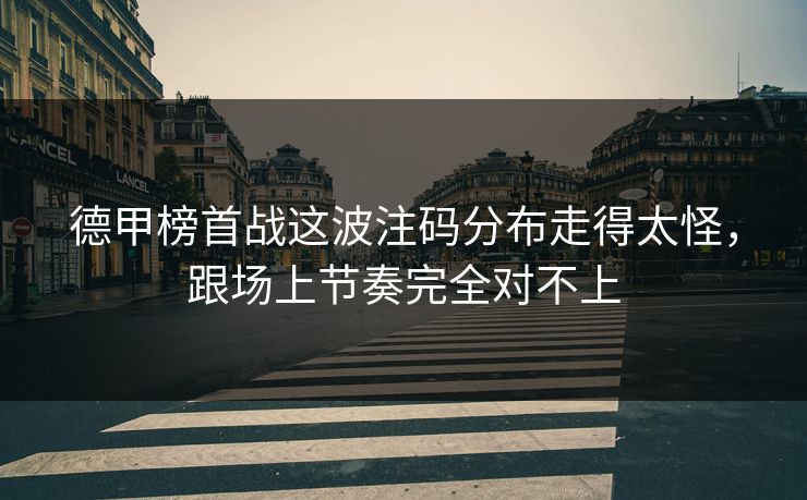 德甲榜首战这波注码分布走得太怪,跟场上节奏完全对不上 德甲榜首战这波注码分布走得太怪,跟场上节奏完全对不上