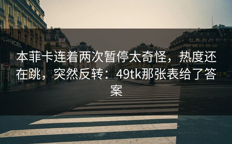 本菲卡连着两次暂停太奇怪,热度还在跳,突然反转:49tk那张表给了答案 本菲卡连着两次暂停太奇怪,热度还在跳,突然反转:49tk那张表给了答案