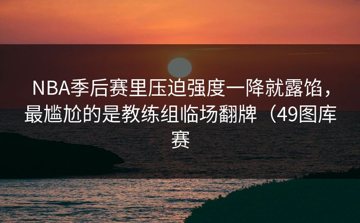 NBA季后赛里压迫强度一降就露馅,最尴尬的是教练组临场翻牌(49图库赛 NBA季后赛里压迫强度一降就露馅,最尴尬的是教练组临场翻牌(49图库赛