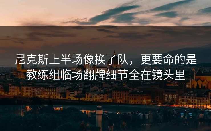 尼克斯上半场像换了队,更要命的是教练组临场翻牌细节全在镜头里 尼克斯上半场像换了队,更要命的是教练组临场翻牌细节全在镜头里