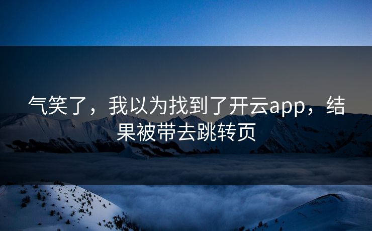 气笑了，我以为找到了开云app，结果被带去跳转页