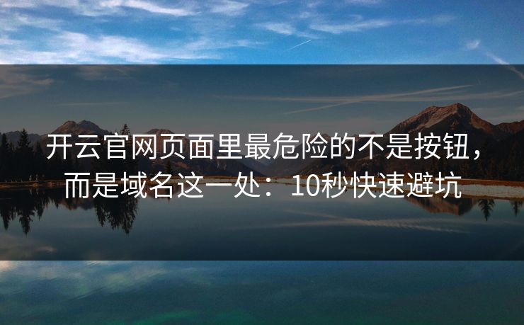 开云官网页面里最危险的不是按钮，而是域名这一处：10秒快速避坑