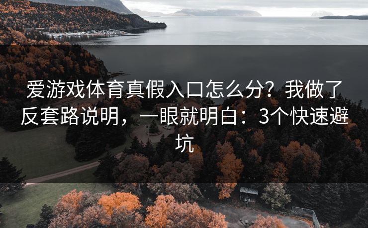 爱游戏体育真假入口怎么分？我做了反套路说明，一眼就明白：3个快速避坑